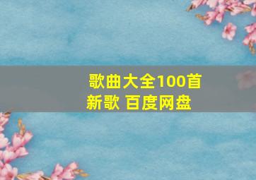 歌曲大全100首 新歌 百度网盘